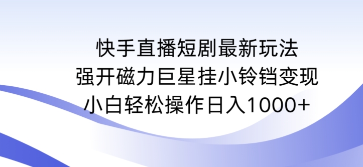 快手直播短剧最新玩法,强开磁力巨星挂小铃铛变现,小白轻松操作日入1000+【揭秘】-第一资源库