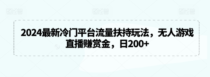 2024最新冷门平台流量扶持玩法,无人游戏直播赚赏金,日200+【揭秘】-第一资源库