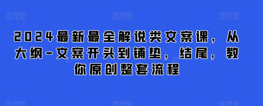 2024最新最全解说类文案课，从大纲-文案开头到铺垫，结尾，教你原创整套流程-第一资源库