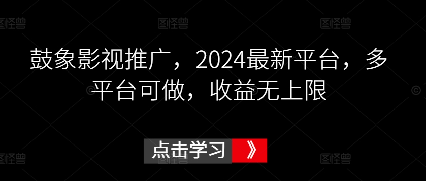 鼓象影视推广,2024最新平台,多平台可做,收益无上限【揭秘】-第一资源库