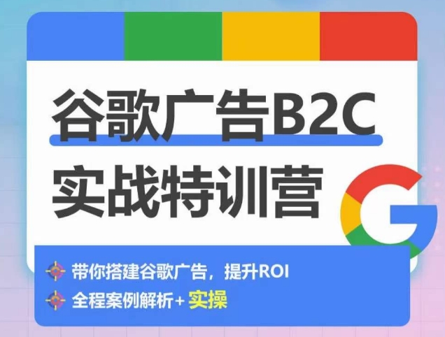 谷歌广告B2C实战特训营,500+谷歌账户总结经验,实战演示如何从0-1搭建广告账户-第一资源库