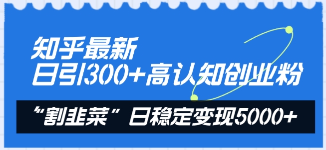 知乎最新日引300+高认知创业粉,“割韭菜”日稳定变现5000+【揭秘】-第一资源库