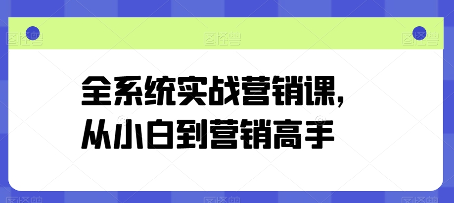 全系统实战营销课,从小白到营销高手-第一资源库