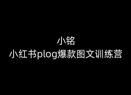 小铭-小红书plog爆款图文训练营,教你从0-1做小红书-第一资源库