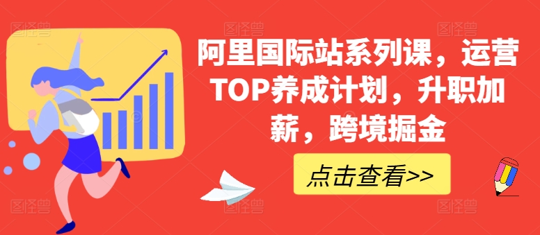 阿里国际站系列课,运营TOP养成计划,升职加薪,跨境掘金-第一资源库
