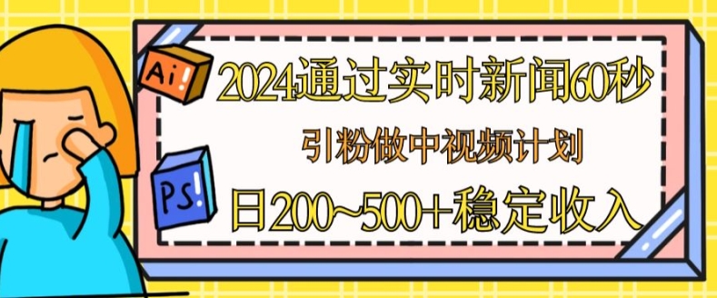 2024通过实时新闻60秒,引粉做中视频计划或者流量主,日几张稳定收入【揭秘】-第一资源库