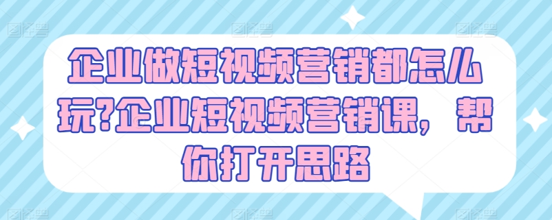 企业做短视频营销都怎么玩?企业短视频营销课,帮你打开思路-第一资源库