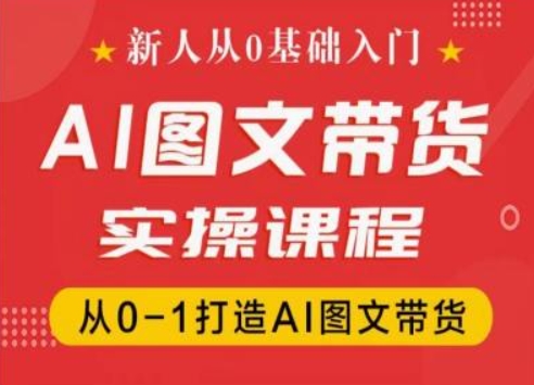 新人从0基础入门,抖音AI图文带货实操课程,从0-1打造AI图文带货-第一资源库