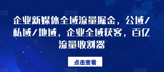 企业新媒体全域流量掘金,公域/私域/地域,企业全域获客,百亿流量收割器-第一资源库