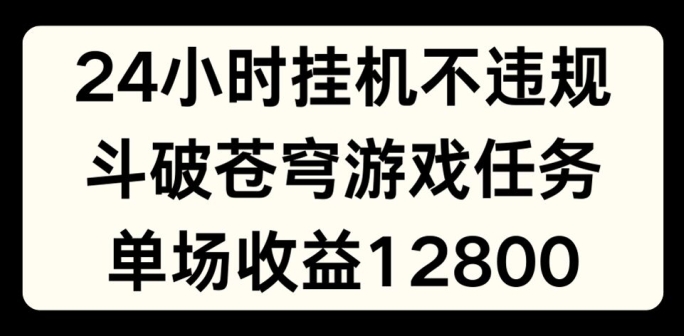 24小时无人挂JI不违规,斗破苍穹游戏任务,单场直播最高收益1280【揭秘】-第一资源库