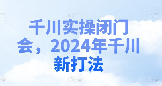 千川实操闭门会,2024年千川新打法-第一资源库