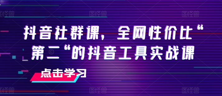 抖音社群课,全网性价比“第二“的抖音工具实战课-第一资源库