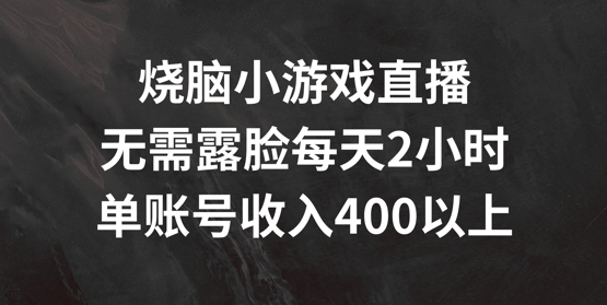 烧脑小游戏直播,无需露脸每天2小时,单账号日入400+【揭秘】-第一资源库