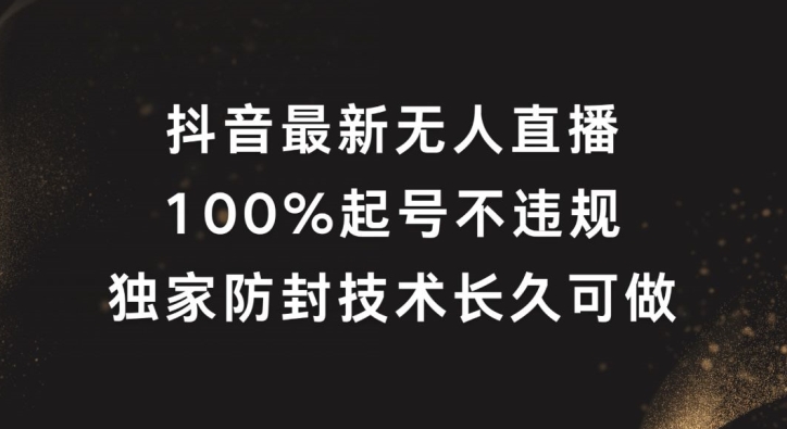 抖音最新无人直播,100%起号,独家防封技术长久可做【揭秘】-第一资源库