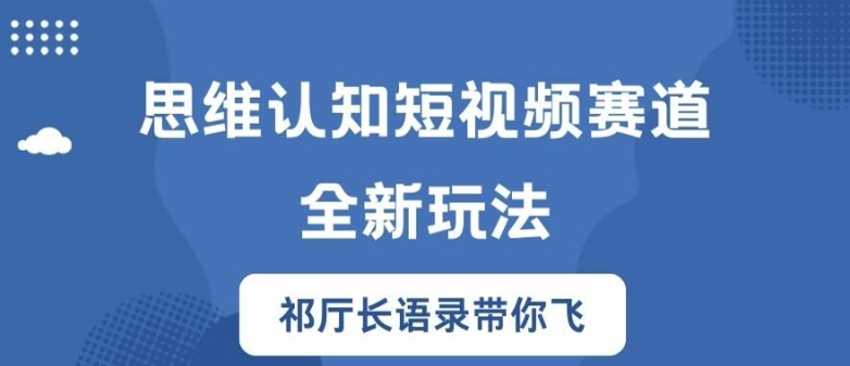 思维认知短视频赛道新玩法，胜天半子祁厅长语录带你飞【揭秘】-第一资源库