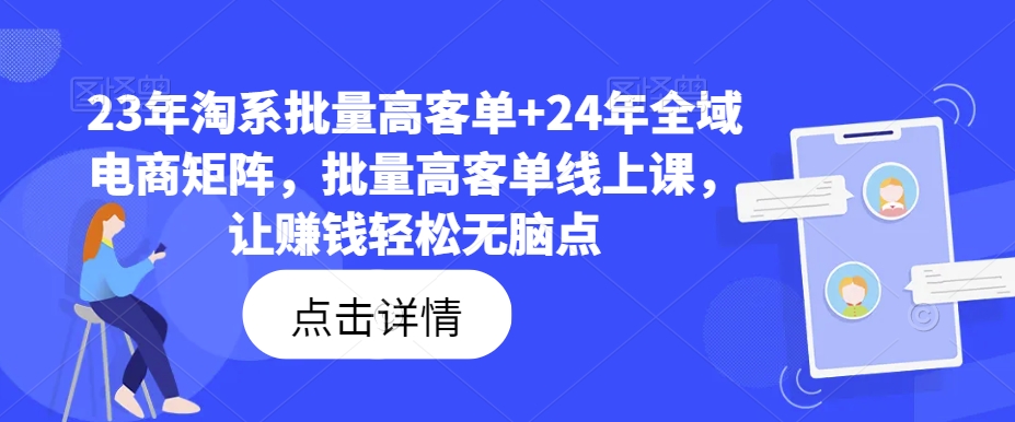 23年淘系批量高客单+24年全域电商矩阵,批量高客单线上课,让赚钱轻松无脑点-第一资源库