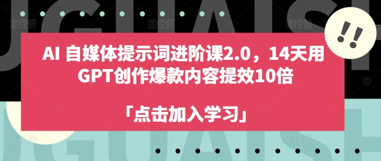 AI自媒体提示词进阶课2.0,14天用 GPT创作爆款内容提效10倍-第一资源库