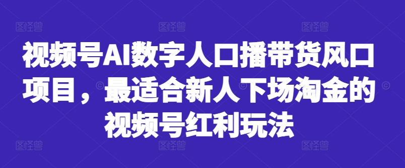 视频号AI数字人口播带货风口项目,最适合新人下场淘金的视频号红利玩法-第一资源库