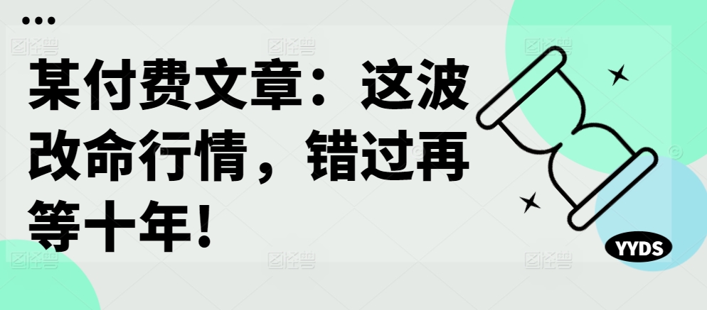 某付费文章:这波改命行情,错过再等十年!-第一资源库