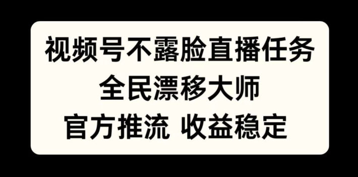 视频号不露脸直播任务，全民漂移大师，官方推流，收益稳定，全民可做【揭秘】-第一资源库