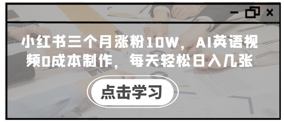 小红书三个月涨粉10W,AI英语视频0成本制作,每天轻松日入几张【揭秘】-第一资源库