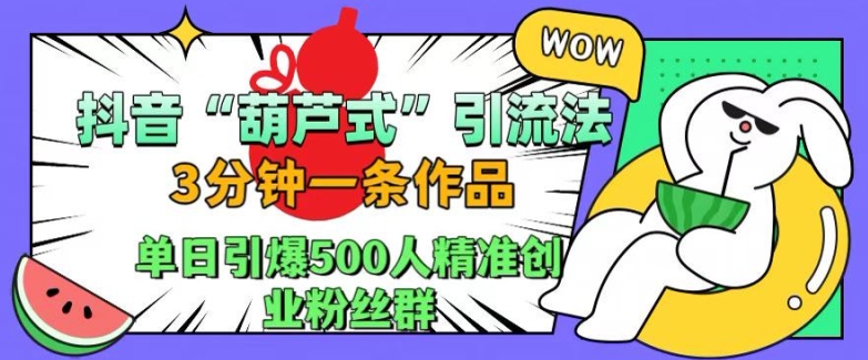 抖音葫芦式引流法,三分钟一条作品,单日引爆抖音500人精准创业粉丝群【揭秘】-第一资源库