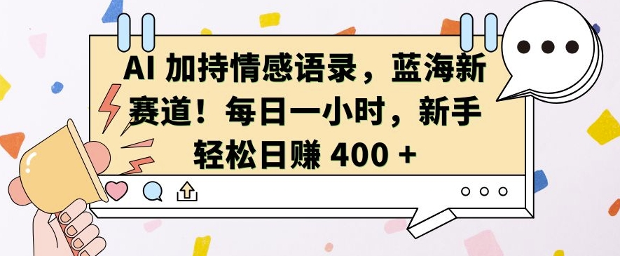 AI 加持情感语录,蓝海新赛道,每日一小时,新手轻松日入 400【揭秘】-第一资源库