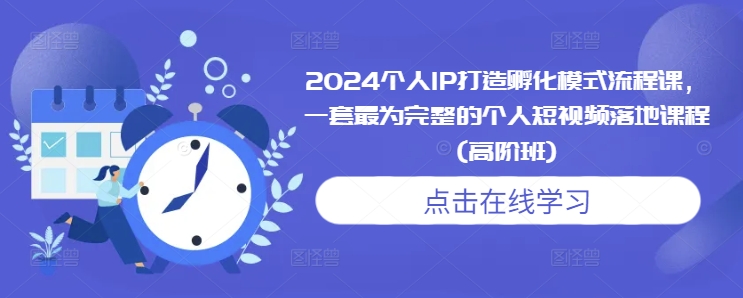 2024个人IP打造孵化模式流程课,一套最为完整的个人短视频落地课程(高阶班)-第一资源库