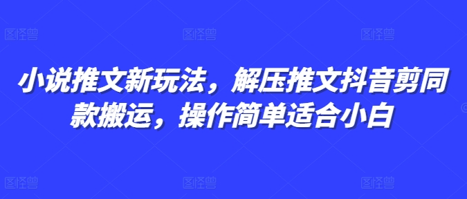 小说推文新玩法,解压推文抖音剪同款搬运,操作简单适合小白-第一资源库
