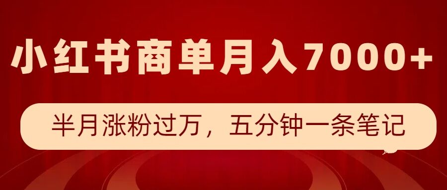 小红书商单最新玩法,半个月涨粉过万,五分钟一条笔记,月入7000+-第一资源库