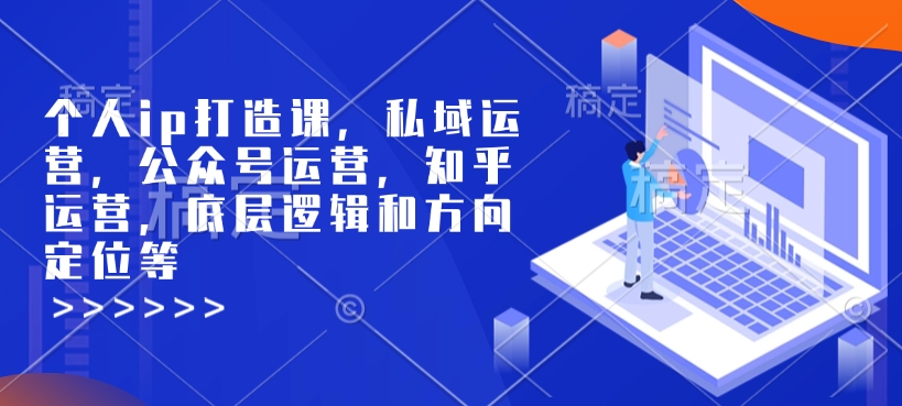 个人ip打造课,私域运营,公众号运营,知乎运营,底层逻辑和方向定位等-第一资源库
