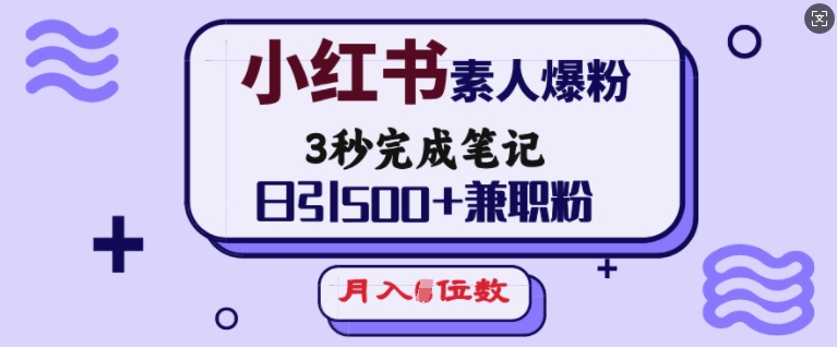 小红书素人爆粉,3秒完成笔记,日引500+兼职粉,月入5位数-第一资源库