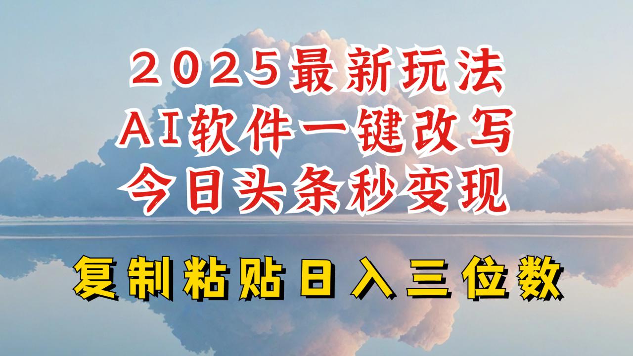 今日头条2025最新升级玩法,AI软件一键写文,轻松日入三位数纯利,小白也能轻松上手-第一资源库