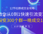 12节社群成交全攻略:从0到1快速引流变现,3天裂变300个群一晚成交103万-第一资源库