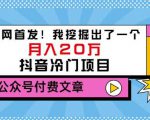 老古董说项目:全网首发!我挖掘出了一个月入20万的抖音冷门项目(付费文章)-第一资源库