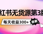 小红书无货源第3版，0投入起店，无脑图文精细化玩法，每天收益300+-第一资源库