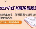 2022小红书高阶训练营:爆文制造技巧,低预算高roi投放技巧,内容营销思维-第一资源库