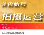 美食账号拍摄运营系统课 拍摄技能,剪辑技能,起号技能(价值980元)-第一资源库