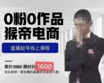 猴帝蚂蚱2023线上课1600,抖音电商0粉起号实操教学,自然流量天花板-第一资源库