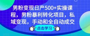 男粉变现日产500+实操课程，男粉暴利转化项目，私域变现，手动和全自动成交-第一资源库