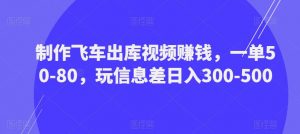 制作飞车出库视频赚钱,一单50-80,玩信息差日入300-500-第一资源库