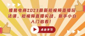 推易电商2023最新短视频直播玩法课,短视频直播实战,新手小白入门必看!-第一资源库
