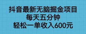 抖音最新无脑掘金项目,每天五分钟,轻松一单收入600元【揭秘】-第一资源库