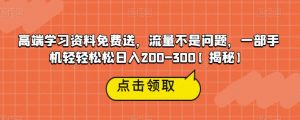 高端学习资料免费送,流量不是问题,一部手机轻轻松松日入200-300【揭秘】-第一资源库