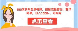 360度美女全景视频，最新流量密码，制作简单，日入1000+，可矩阵【揭秘】-第一资源库