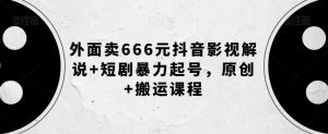 外面卖666元抖音影视解说+短剧暴力起号,原创+搬运课程-第一资源库