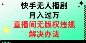 快手无人播剧月入过万,直播间无版权违规的解决办法【揭秘】-第一资源库