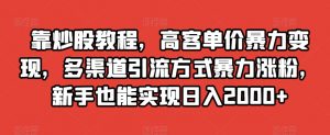 靠炒股教程,高客单价暴力变现,多渠道引流方式暴力涨粉,新手也能实现日入2000+【揭秘】-第一资源库