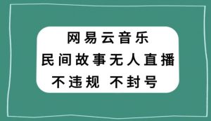 网易云民间故事无人直播,零投入低风险、人人可做【揭秘】-第一资源库