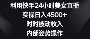 利用快手24小时美女直播,实操日入4500+,时时被动收入,内部姿势操作【揭秘】-第一资源库